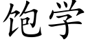 飽學 (楷體矢量字庫)