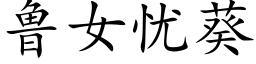 魯女憂葵 (楷體矢量字庫)