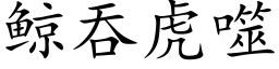 鲸吞虎噬 (楷體矢量字庫)