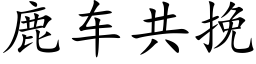 鹿车共挽 (楷体矢量字库)