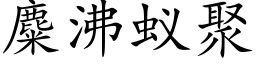 麋沸蟻聚 (楷體矢量字庫)