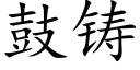 鼓鑄 (楷體矢量字庫)