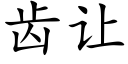 齒讓 (楷體矢量字庫)